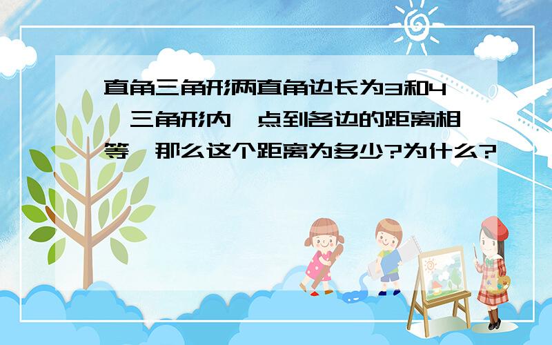 直角三角形两直角边长为3和4,三角形内一点到各边的距离相等,那么这个距离为多少?为什么?