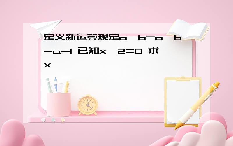 定义新运算规定a※b=a×b-a-1 已知x※2=0 求x