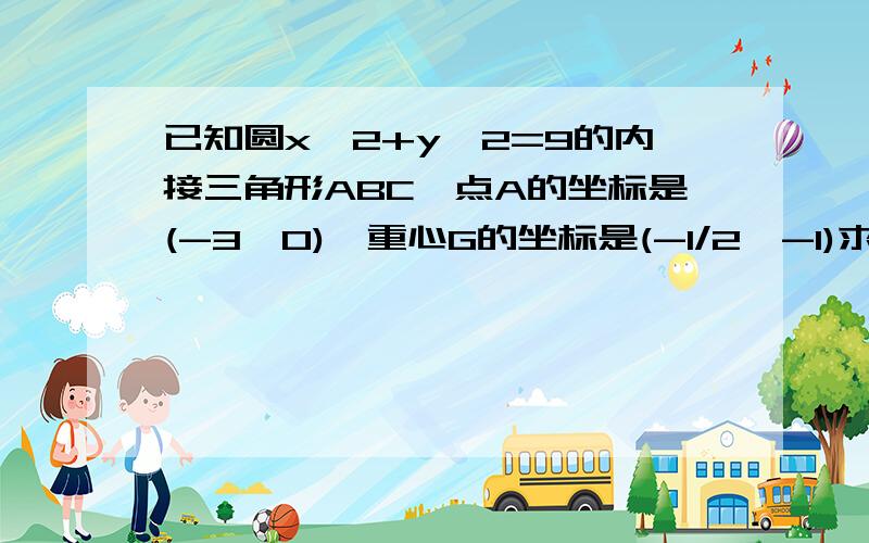 已知圆x^2+y^2=9的内接三角形ABC,点A的坐标是(-3,0),重心G的坐标是(-1/2,-1)求BC所在直线的方程 求弦BC的长度