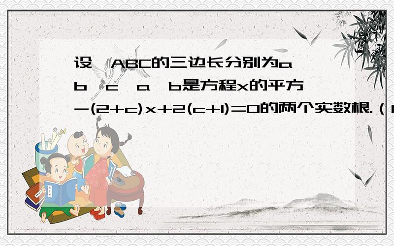 设△ABC的三边长分别为a、b、c,a、b是方程x的平方-(2+c)x+2(c+1)=0的两个实数根.（1）判断△ABC是否是直角三角形,并说明理由.（2）若△ABC为等腰三角形,求a b c的值