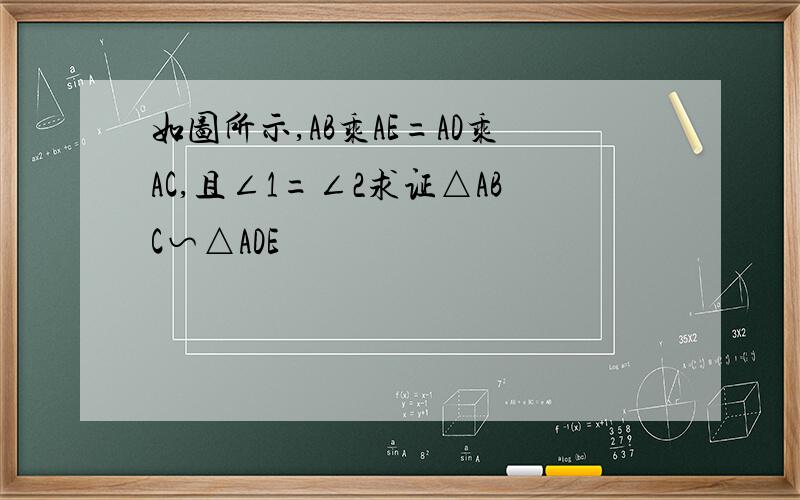 如图所示,AB乘AE=AD乘AC,且∠1=∠2求证△ABC∽△ADE