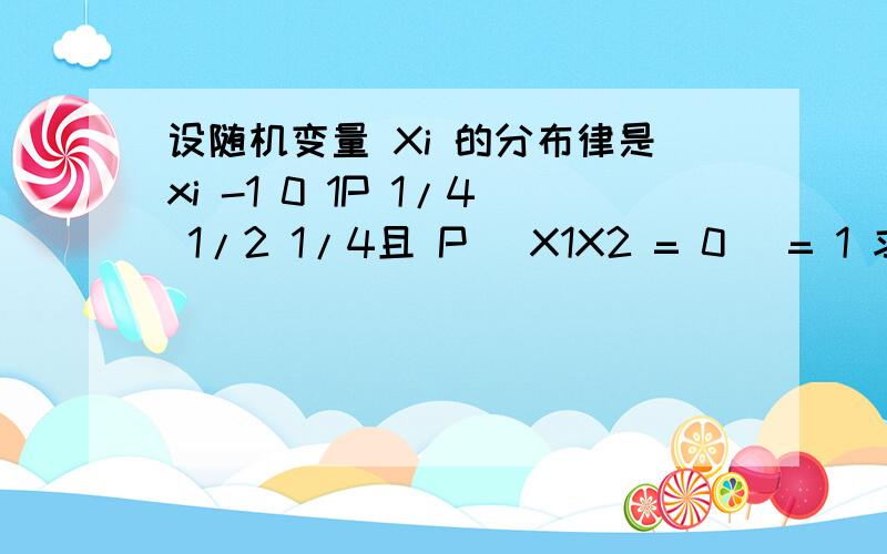 设随机变量 Xi 的分布律是xi -1 0 1P 1/4 1/2 1/4且 P( X1X2 = 0 )= 1 求P(X1 = X2)X1\X2 -1 0 1-1 0 1/4 00 1/4 0 1/41 0 1/4 0所以P(X1 = X2) = 0分布律对的不齐，且没划线，请将就着看吧！