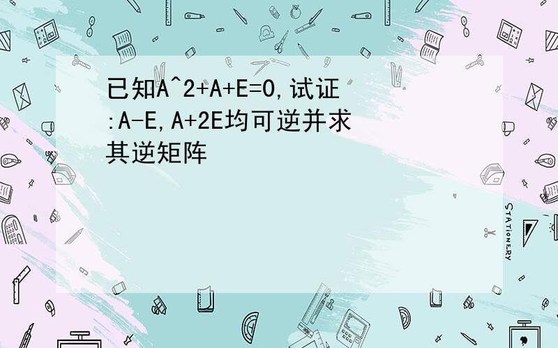 已知A^2+A+E=0,试证:A-E,A+2E均可逆并求其逆矩阵