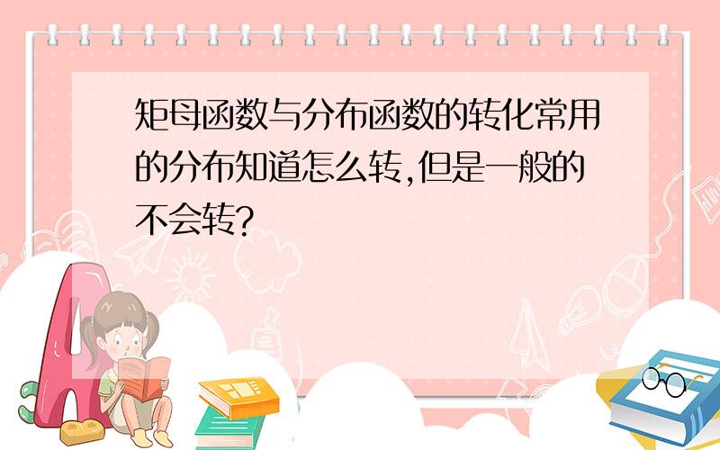 矩母函数与分布函数的转化常用的分布知道怎么转,但是一般的不会转?