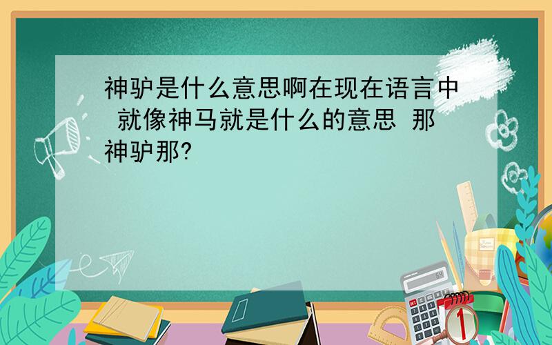 神驴是什么意思啊在现在语言中 就像神马就是什么的意思 那神驴那?