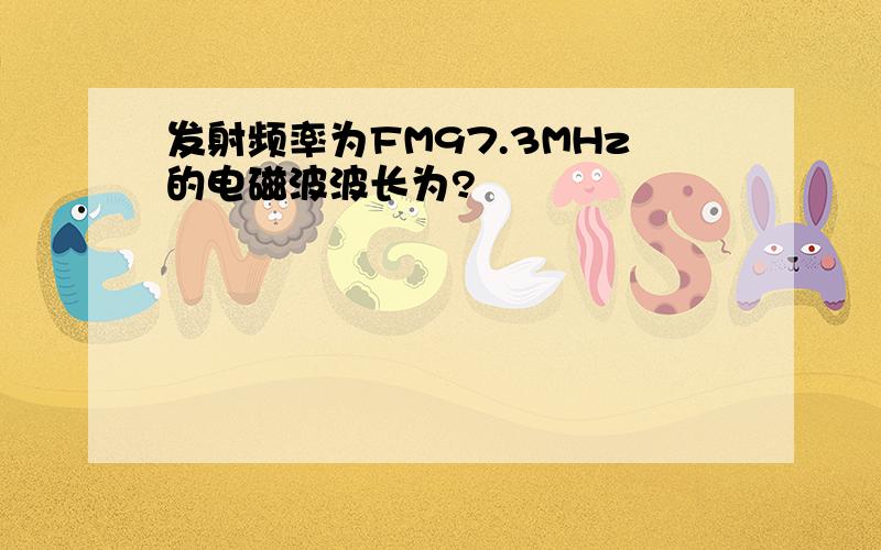 发射频率为FM97.3MHz的电磁波波长为?