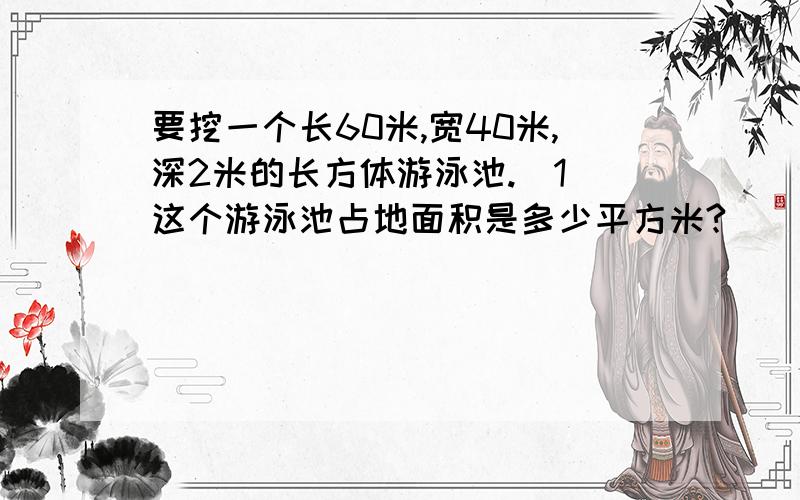 要挖一个长60米,宽40米,深2米的长方体游泳池.(1)这个游泳池占地面积是多少平方米?