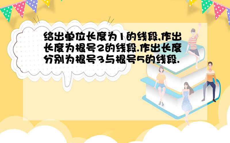 给出单位长度为1的线段,作出长度为根号2的线段.作出长度分别为根号3与根号5的线段.