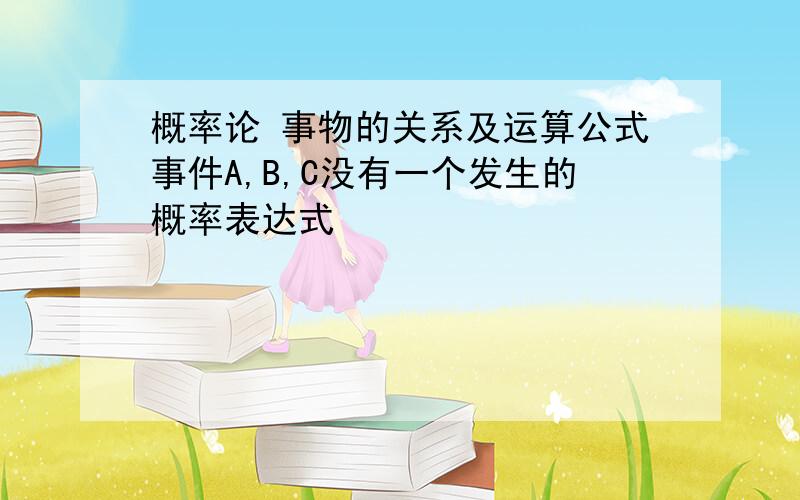 概率论 事物的关系及运算公式事件A,B,C没有一个发生的概率表达式