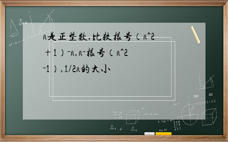 n是正整数,比较根号（n^2+1）-n,n-根号（n^2-1）,1/2n的大小