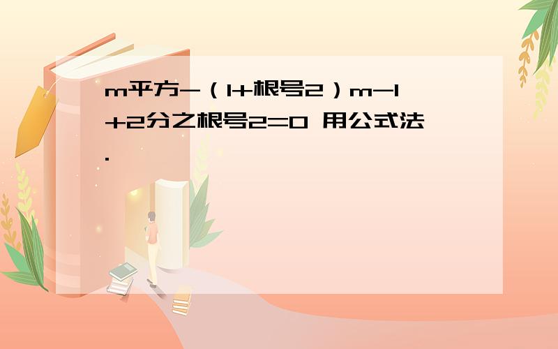 m平方-（1+根号2）m-1+2分之根号2=0 用公式法.