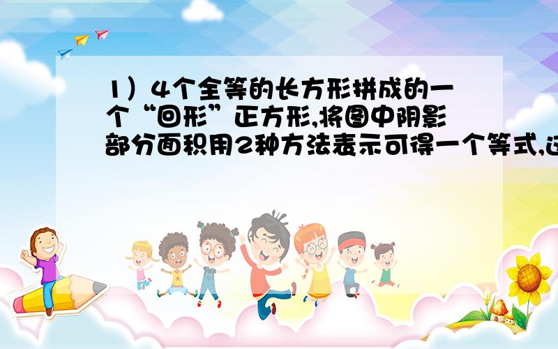 1）4个全等的长方形拼成的一个“回形”正方形,将图中阴影部分面积用2种方法表示可得一个等式,这个等式为（                                                       ）2）若（3X-2Y）²=5,（3X+2Y）²=9