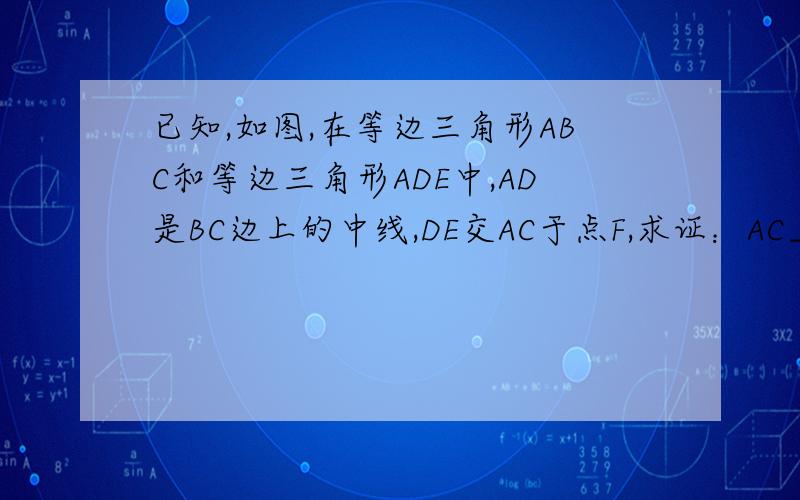 已知,如图,在等边三角形ABC和等边三角形ADE中,AD是BC边上的中线,DE交AC于点F,求证：AC⊥DE,DF=EF