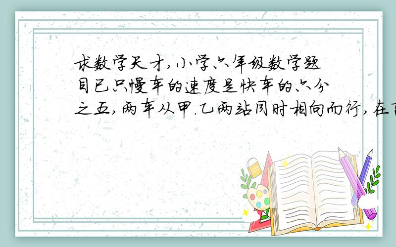 求数学天才,小学六年级数学题目已只慢车的速度是快车的六分之五,两车从甲.乙两站同时相向而行,在离中点4千米的地方向遇．求甲乙两站的距离是多少千米．