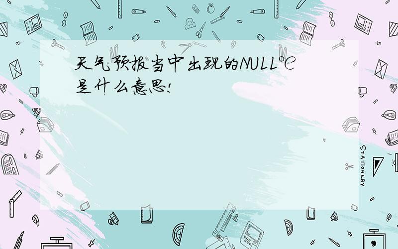 天气预报当中出现的NULL℃是什么意思!