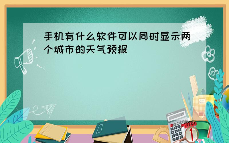 手机有什么软件可以同时显示两个城市的天气预报