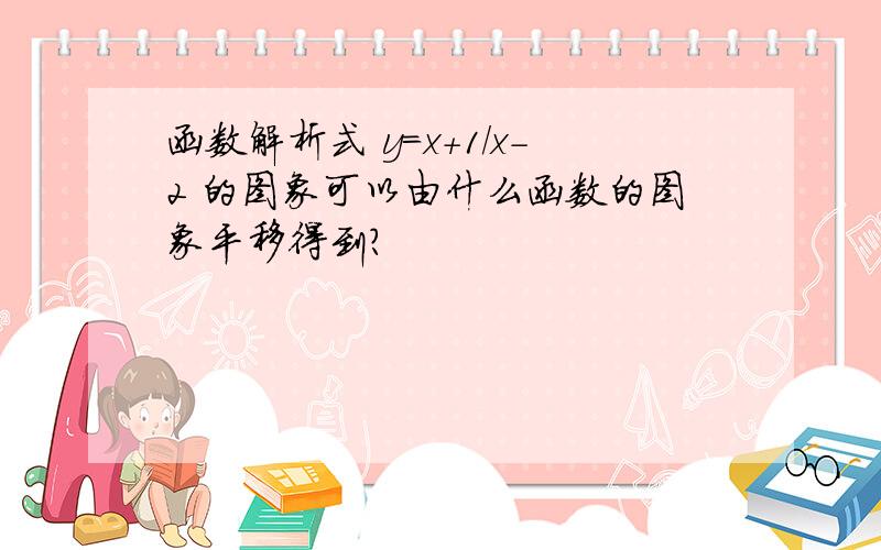 函数解析式 y=x+1/x-2 的图象可以由什么函数的图象平移得到?