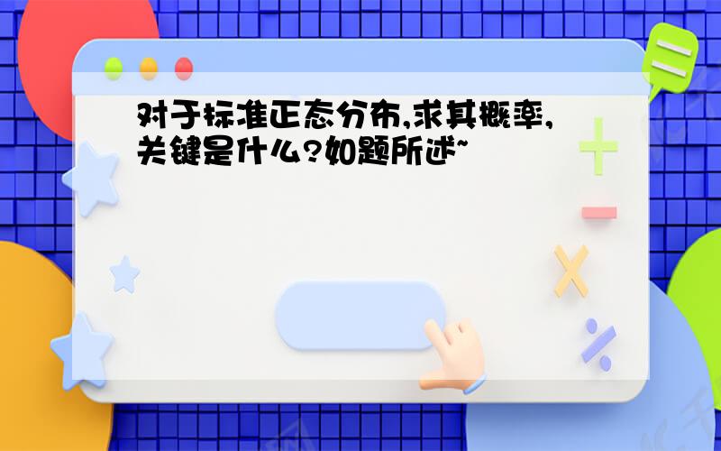 对于标准正态分布,求其概率,关键是什么?如题所述~