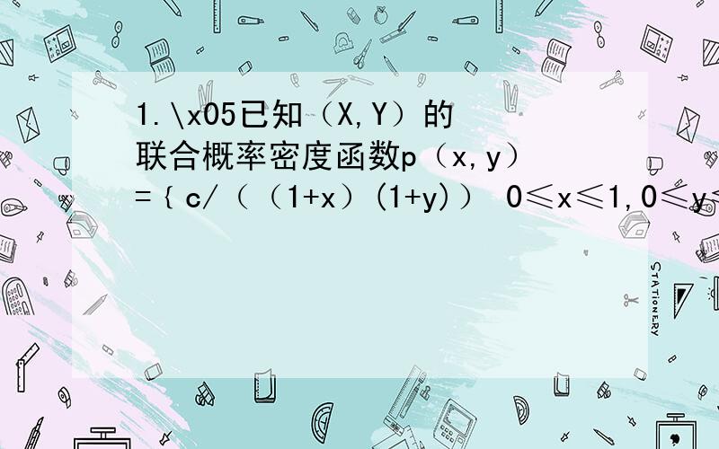 1.\x05已知（X,Y）的联合概率密度函数p（x,y）=﹛c/（（1+x）(1+y)） 0≤x≤1,0≤y≤1﹛0 其他求⑴常数c ⑵关于X、Y的边缘密度函数 ⑶X与Y是否独立2.\x05已知随机变量（X、Y）只取下列数组中的值：