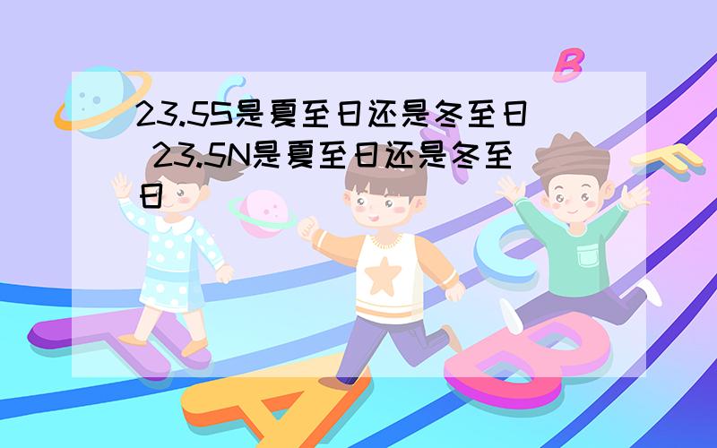 23.5S是夏至日还是冬至日 23.5N是夏至日还是冬至日