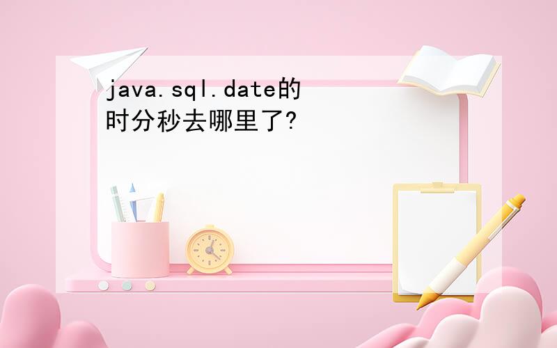 java.sql.date的时分秒去哪里了?