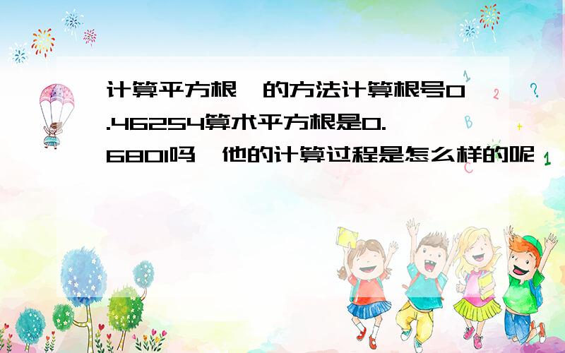 计算平方根,的方法计算根号0.46254算术平方根是0.6801吗,他的计算过程是怎么样的呢