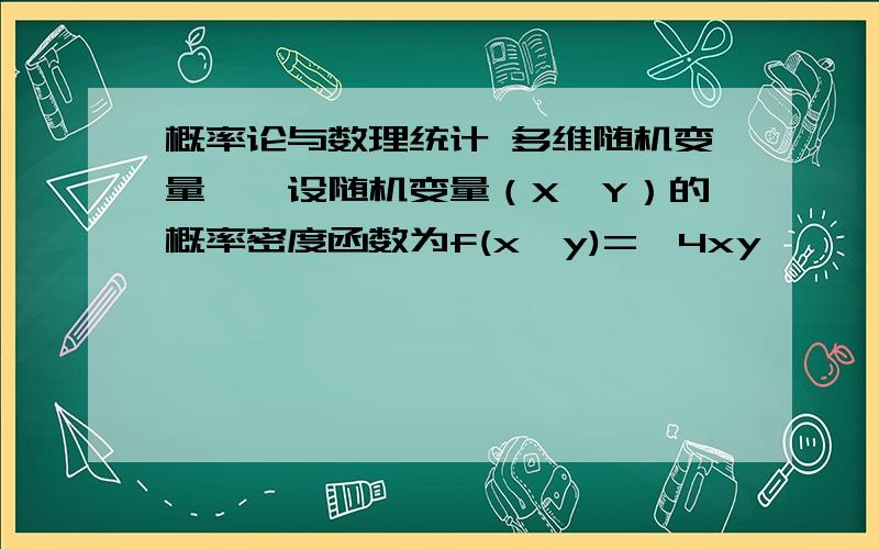 概率论与数理统计 多维随机变量一、设随机变量（X,Y）的概率密度函数为f(x,y)={4xy,    0