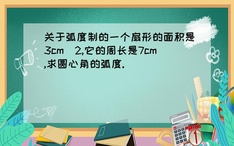 关于弧度制的一个扇形的面积是3cm^2,它的周长是7cm,求圆心角的弧度.