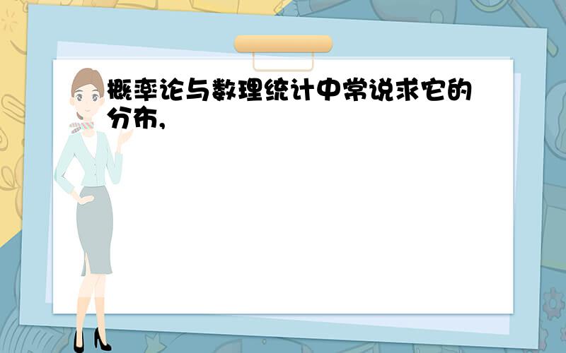 概率论与数理统计中常说求它的分布,