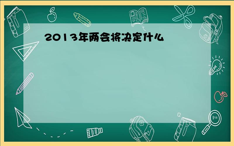 2013年两会将决定什么