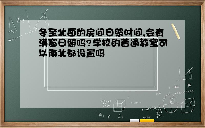 冬至北面的房间日照时间,会有满窗日照吗?学校的普通教室可以南北都设置吗