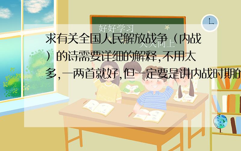 求有关全国人民解放战争（内战）的诗需要详细的解释,不用太多,一两首就好,但一定要是讲内战时期的诗,拜托啦