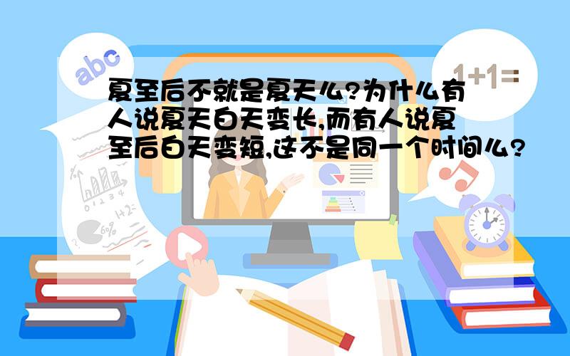 夏至后不就是夏天么?为什么有人说夏天白天变长,而有人说夏至后白天变短,这不是同一个时间么?