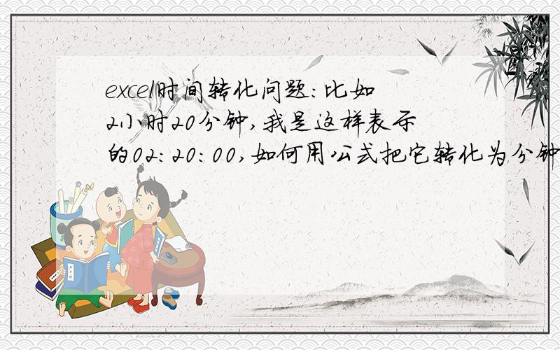 excel时间转化问题：比如2小时20分钟,我是这样表示的02:20:00,如何用公式把它转化为分钟为140分钟