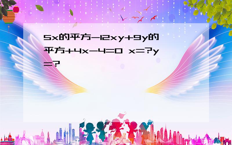 5x的平方-12xy+9y的平方+4x-4=0 x=?y=?