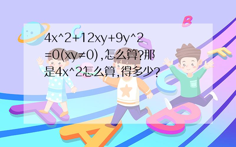 4x^2+12xy+9y^2=0(xy≠0),怎么算?那是4x^2怎么算,得多少?