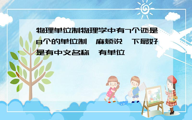 物理单位制物理学中有7个还是8个的单位制,麻烦说一下最好是有中文名称,有单位