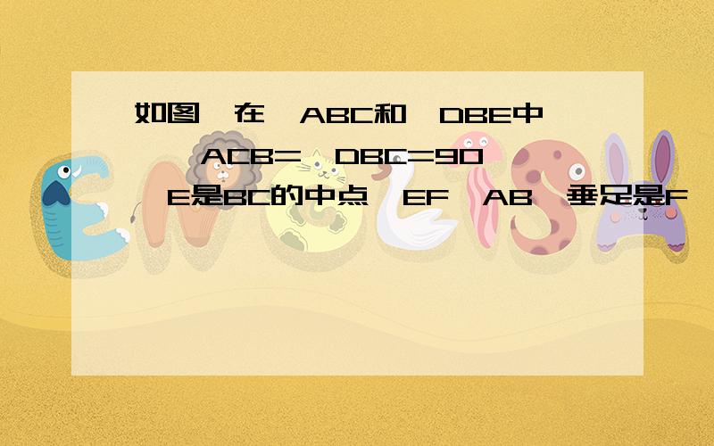 如图,在△ABC和△DBE中,∠ACB=∠DBC=90°,E是BC的中点,EF⊥AB,垂足是F,且AB=DE ①求证BD=BC ②若BD=8cm求AC的长.