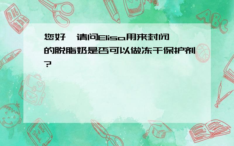 您好,请问Elisa用来封闭的脱脂奶是否可以做冻干保护剂?