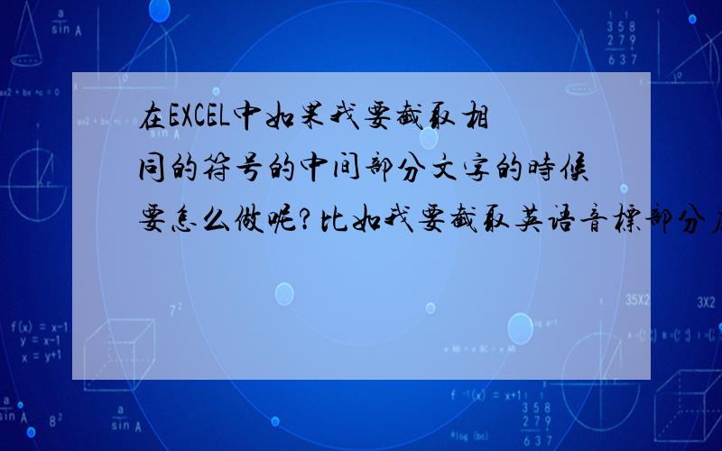 在EXCEL中如果我要截取相同的符号的中间部分文字的时候要怎么做呢?比如我要截取英语音标部分应该怎么做呢?Abandon / ə’bændən/ vt.丢弃；放弃,抛弃 要截取/ ə’bændən/Abo