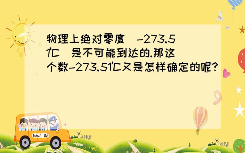 物理上绝对零度(-273.51'C)是不可能到达的.那这个数-273.51'C又是怎样确定的呢?