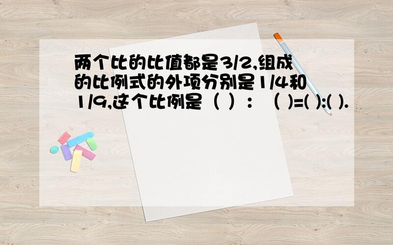 两个比的比值都是3/2,组成的比例式的外项分别是1/4和1/9,这个比例是（ ）：（ )=( ):( ).