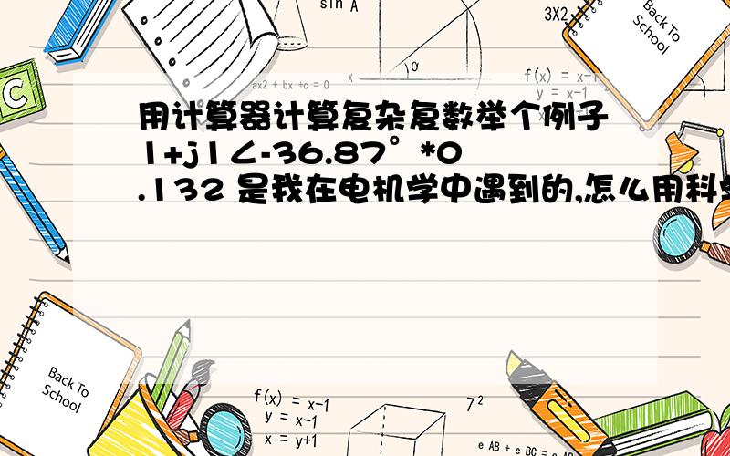 用计算器计算复杂复数举个例子1+j1∠-36.87°*0.132 是我在电机学中遇到的,怎么用科学计算器计算?