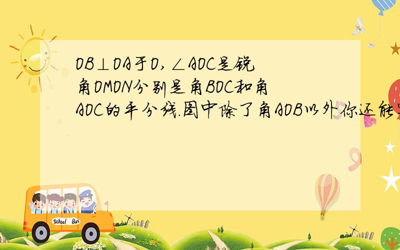 OB⊥OA于O,∠AOC是锐角OMON分别是角BOC和角AOC的平分线.图中除了角AOB以外你还能写出那个角的度数快