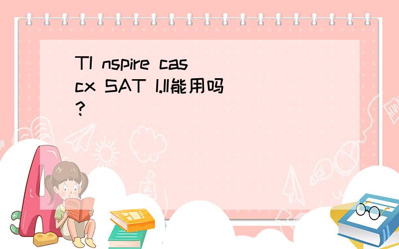 TI nspire cas cx SAT I.II能用吗?