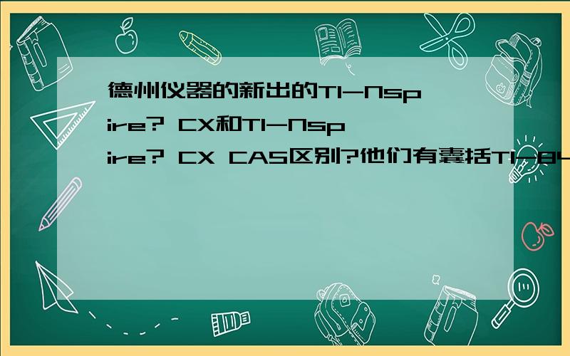 德州仪器的新出的TI-Nspire? CX和TI-Nspire? CX CAS区别?他们有囊括TI-84+的功能吗RT,这两个新出的看上去很霸气啊价格貌似也只是比84+多几百如果有囊括84+的话我想买新出的了