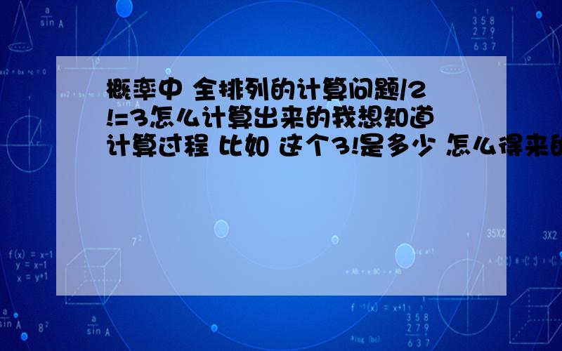 概率中 全排列的计算问题/2!=3怎么计算出来的我想知道计算过程 比如 这个3!是多少 怎么得来的.不是结果~