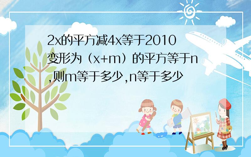 2x的平方减4x等于2010变形为（x+m）的平方等于n,则m等于多少,n等于多少