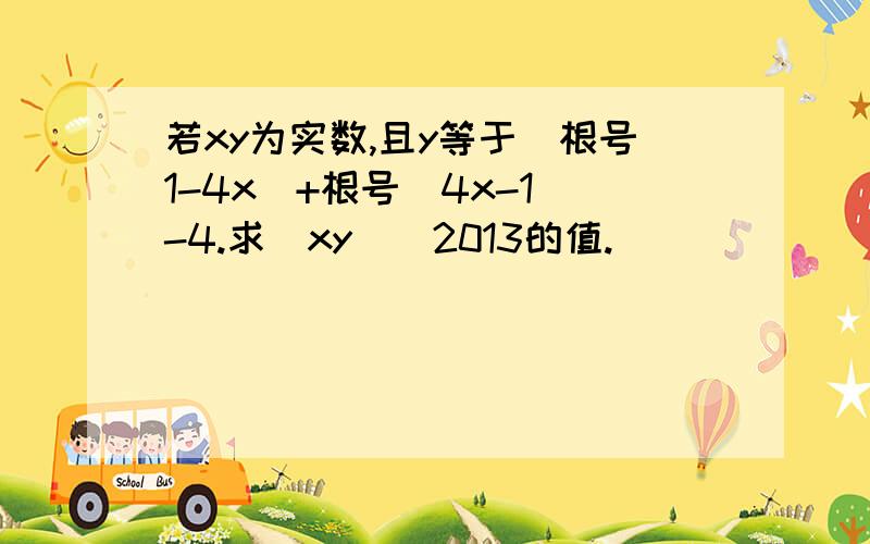 若xy为实数,且y等于(根号1-4x)+根号(4x-1)-4.求(xy)^2013的值.