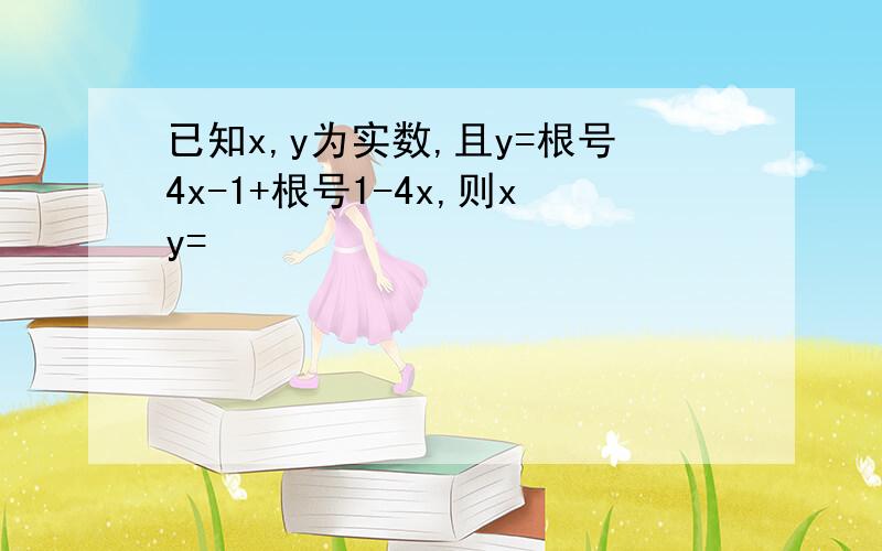 已知x,y为实数,且y=根号4x-1+根号1-4x,则xy=